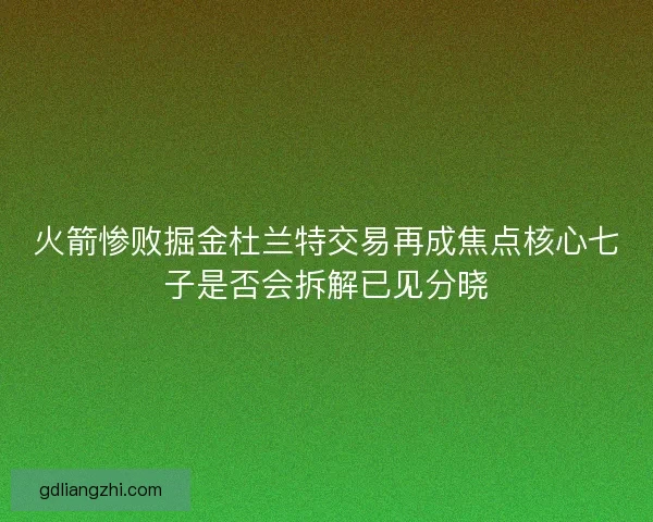 火箭惨败掘金杜兰特交易再成焦点核心七子是否会拆解已见分晓