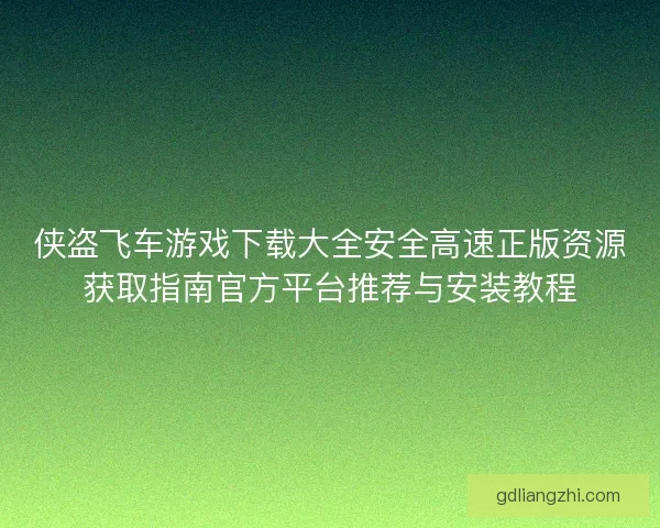 侠盗飞车游戏下载大全安全高速正版资源获取指南官方平台推荐与安装教程