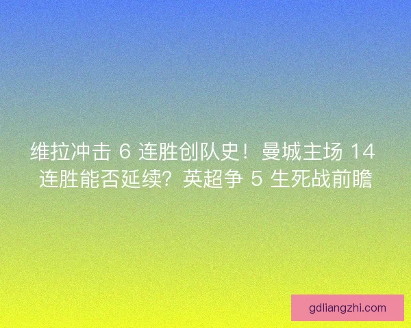 维拉冲击 6 连胜创队史！曼城主场 14 连胜能否延续？英超争 5 生死战前瞻