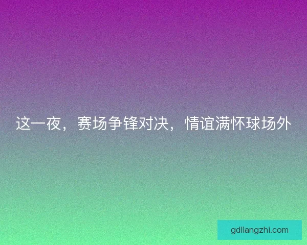 这一夜，赛场争锋对决，情谊满怀球场外